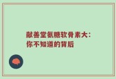 献善堂氨糖软骨素大：你不知道的背后
