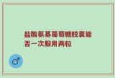 盐酸氨基葡萄糖胶囊能否一次服用两粒
