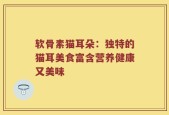 软骨素猫耳朵：独特的猫耳美食富含营养健康又美味
