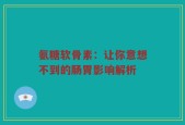 氨糖软骨素：让你意想不到的肠胃影响解析