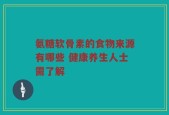 氨糖软骨素的食物来源有哪些 健康养生人士需了解