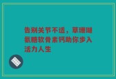告别关节不适，草珊瑚氨糖软骨素钙助你步入活力人生
