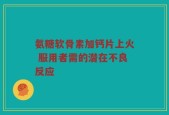 氨糖软骨素加钙片上火 服用者需的潜在不良反应
