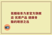 氨糖维骨力素官方旗舰店 优质产品 健康骨骼的理想之选