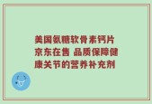 美国氨糖软骨素钙片 京东在售 品质保障健康关节的营养补充剂