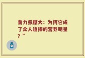 普力氨糖大：为何它成了众人追捧的营养明星？”