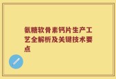 氨糖软骨素钙片生产工艺全解析及关键技术要点