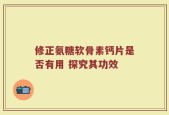 修正氨糖软骨素钙片是否有用 探究其功效
