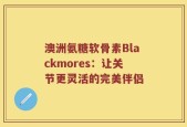 澳洲氨糖软骨素Blackmores：让关节更灵活的完美伴侣