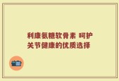 利康氨糖软骨素 呵护关节健康的优质选择