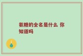 氨糖的全名是什么 你知道吗