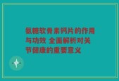 氨糖软骨素钙片的作用与功效 全面解析对关节健康的重要意义