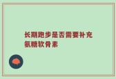 长期跑步是否需要补充氨糖软骨素