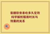 氨糖软骨素吃多久见效 科学解析服用时长与效果的关系