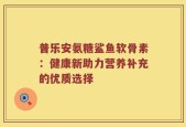 普乐安氨糖鲨鱼软骨素：健康新助力营养补充的优质选择