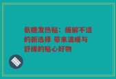 氨糖发热贴：缓解不适的新选择 带来温暖与舒缓的贴心好物