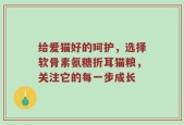 给爱猫好的呵护，选择软骨素氨糖折耳猫粮，关注它的每一步成长