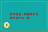告别膝盖，氨糖帮助你重拾轻松每一步