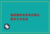 猫氨糖软骨素每日摄入量多少才合适