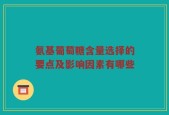 氨基葡萄糖含量选择的要点及影响因素有哪些