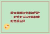 郎迪氨糖软骨素加钙片：关爱关节与骨骼健康的优质选择