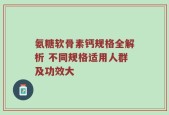 氨糖软骨素钙规格全解析 不同规格适用人群及功效大