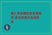 康仁贝氨糖软骨素真探究 其功效是否名副其实