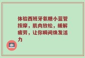 体验西班牙氨糖小蓝管按摩，肌肉放松，缓解疲劳，让你瞬间焕发活力