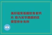 美好蕴育氨糖软骨素钙片 助力关节健康的优质营养补充剂