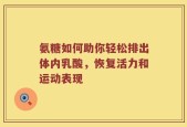 氨糖如何助你轻松排出体内乳酸，恢复活力和运动表现