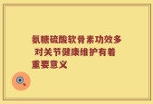 氨糖硫酸软骨素功效多 对关节健康维护有着重要意义