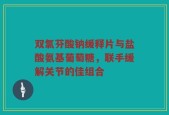 双氯芬酸钠缓释片与盐酸氨基葡萄糖，联手缓解关节的佳组合