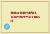 氨糖软骨素种类繁多 到底吃哪种才是正确选择