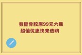 氨糖骨胶原99元六瓶 超值优惠快来选购