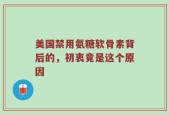 美国禁用氨糖软骨素背后的，初衷竟是这个原因