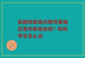 氨糖到底是内服效果强还是外敷吸收快？听听专家怎么说
