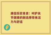 康倍乐软骨素：呵护关节健康的新选择带来活力与舒适