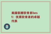 美国氨糖软骨素best：优质软骨素的卓越代表