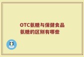 OTC氨糖与保健食品氨糖的区别有哪些