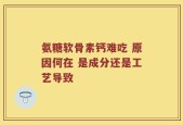 氨糖软骨素钙难吃 原因何在 是成分还是工艺导致