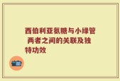 西伯利亚氨糖与小绿管 两者之间的关联及独特功效