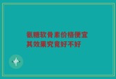 氨糖软骨素价格便宜 其效果究竟好不好