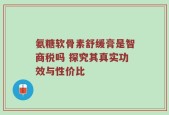 氨糖软骨素舒缓膏是智商税吗 探究其真实功效与性价比