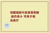 双醋瑞因与氨基葡萄糖 副作用小 可用于相关疾疗