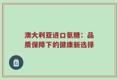 澳大利亚进口氨糖：品质保障下的健康新选择