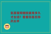 氨基葡萄糖胶囊用多久才合适？看看你是否停药太早