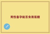男性备孕能否食用氨糖