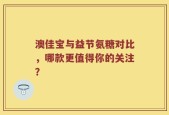 澳佳宝与益节氨糖对比，哪款更值得你的关注？