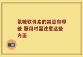 氨糖软骨素的禁忌有哪些 服用时需注意这些方面