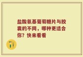 盐酸氨基葡萄糖片与胶囊的不同，哪种更适合你？快来看看
